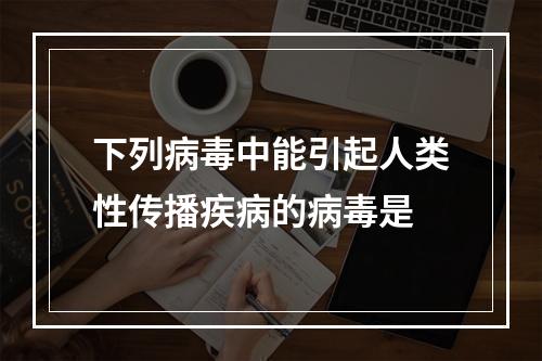 下列病毒中能引起人类性传播疾病的病毒是