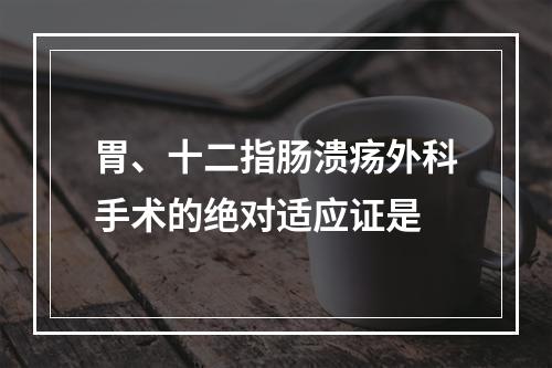 胃、十二指肠溃疡外科手术的绝对适应证是