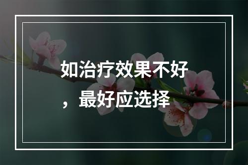 如治疗效果不好，最好应选择