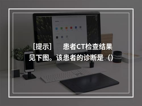 ［提示］　患者CT检查结果见下图。该患者的诊断是（）