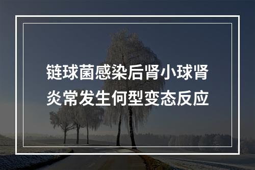 链球菌感染后肾小球肾炎常发生何型变态反应