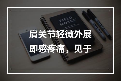 肩关节轻微外展即感疼痛，见于