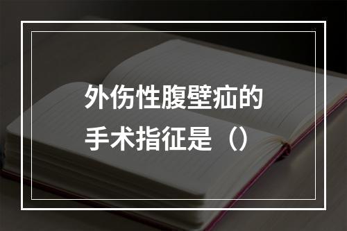 外伤性腹壁疝的手术指征是（）