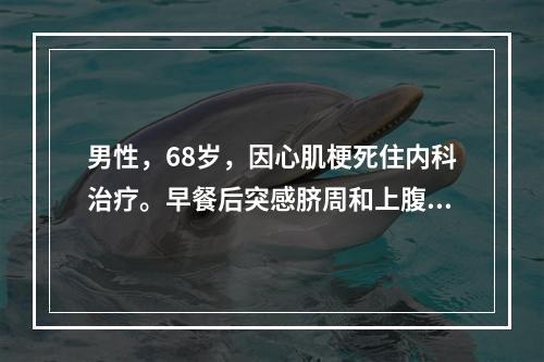 男性，68岁，因心肌梗死住内科治疗。早餐后突感脐周和上腹部绞