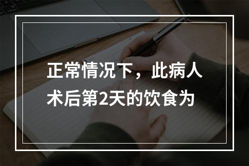 正常情况下，此病人术后第2天的饮食为