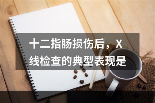 十二指肠损伤后，X线检查的典型表现是