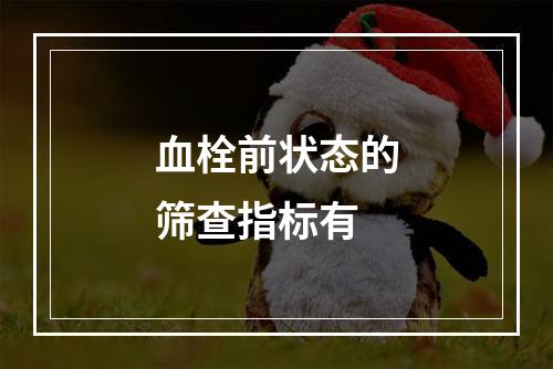 血栓前状态的筛查指标有