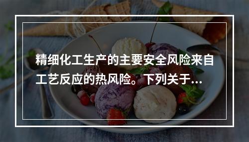 精细化工生产的主要安全风险来自工艺反应的热风险。下列关于精细