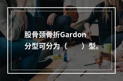 股骨颈骨折Gardon分型可分为（　　）型。