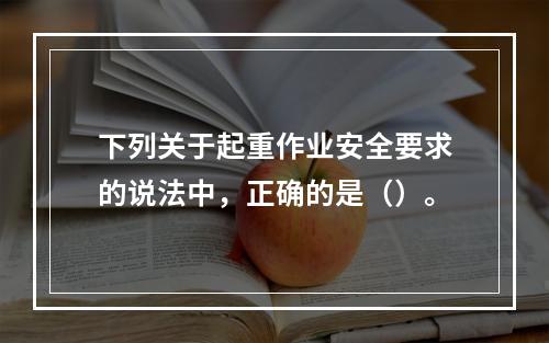 下列关于起重作业安全要求的说法中，正确的是（）。