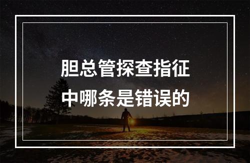 胆总管探查指征中哪条是错误的