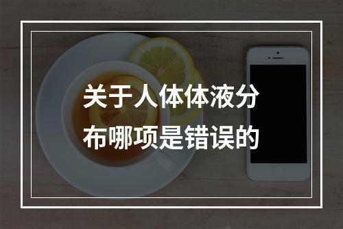 关于人体体液分布哪项是错误的