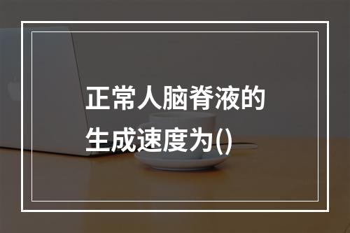 正常人脑脊液的生成速度为()