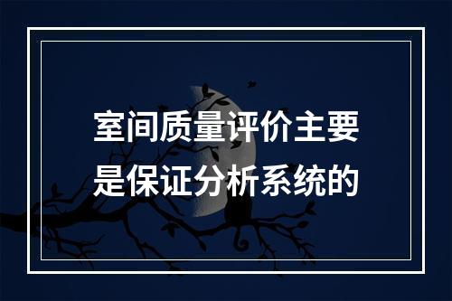 室间质量评价主要是保证分析系统的