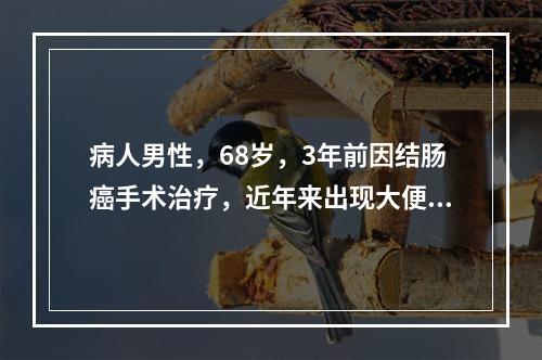 病人男性，68岁，3年前因结肠癌手术治疗，近年来出现大便呈柏