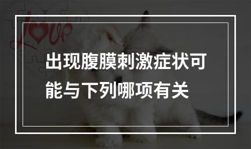 出现腹膜刺激症状可能与下列哪项有关