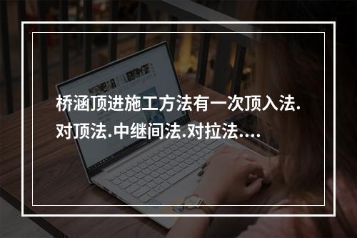 桥涵顶进施工方法有一次顶入法.对顶法.中继间法.对拉法.解体