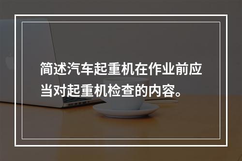 简述汽车起重机在作业前应当对起重机检查的内容。