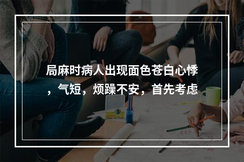 局麻时病人出现面色苍白心悸，气短，烦躁不安，首先考虑