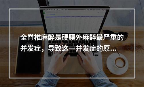 全脊椎麻醉是硬膜外麻醉最严重的并发症，导致这一并发症的原因是