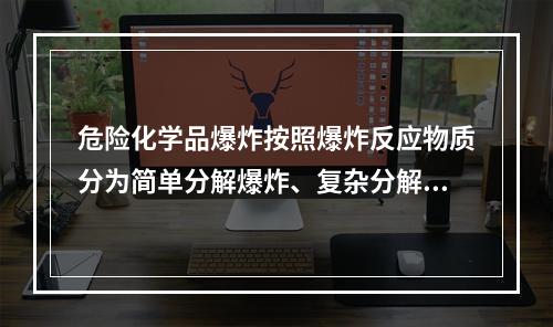 危险化学品爆炸按照爆炸反应物质分为简单分解爆炸、复杂分解爆炸