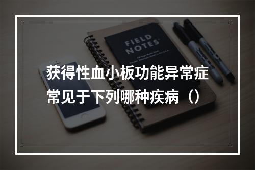 获得性血小板功能异常症常见于下列哪种疾病（）