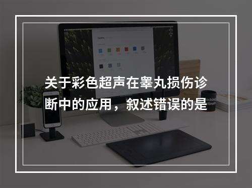 关于彩色超声在睾丸损伤诊断中的应用，叙述错误的是