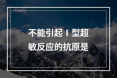 不能引起Ⅰ型超敏反应的抗原是