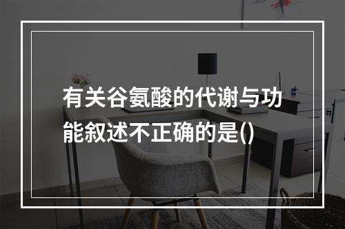 有关谷氨酸的代谢与功能叙述不正确的是()