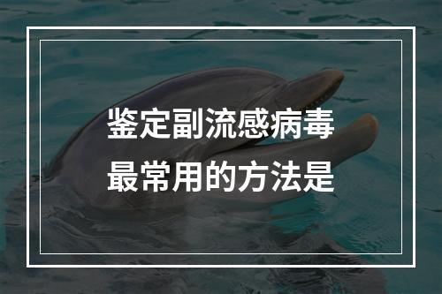 鉴定副流感病毒最常用的方法是