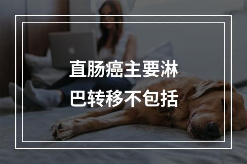 直肠癌主要淋巴转移不包括