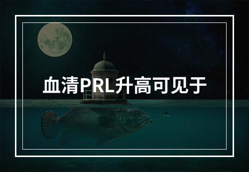 血清PRL升高可见于