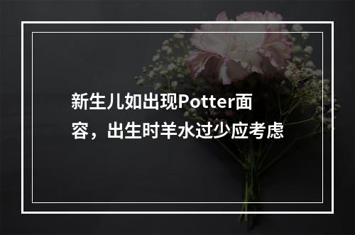 新生儿如出现Potter面容，出生时羊水过少应考虑