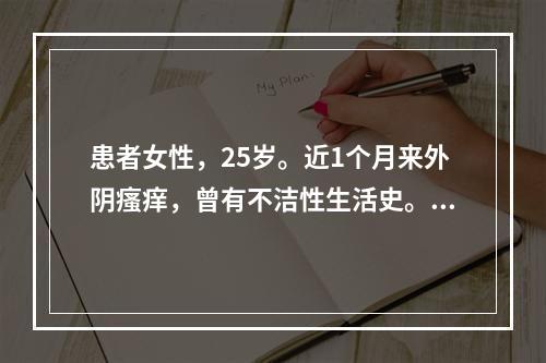 患者女性，25岁。近1个月来外阴瘙痒，曾有不洁性生活史。外阴