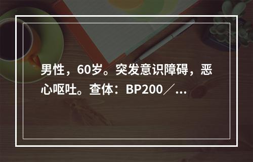 男性，60岁。突发意识障碍，恶心呕吐。查体：BP200／10