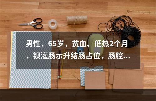 男性，65岁，贫血、低热2个月，钡灌肠示升结肠占位，肠腔狭窄