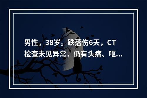 男性，38岁。跌落伤6天，CT检查未见异常，仍有头痛、呕吐等