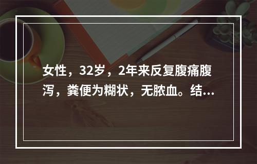 女性，32岁，2年来反复腹痛腹泻，粪便为糊状，无脓血。结肠镜