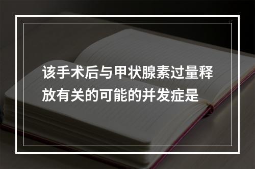 该手术后与甲状腺素过量释放有关的可能的并发症是