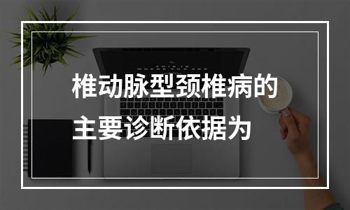 椎动脉型颈椎病的主要诊断依据为