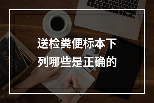 送检粪便标本下列哪些是正确的