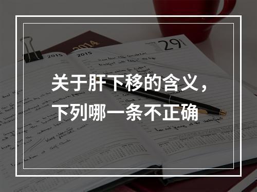 关于肝下移的含义，下列哪一条不正确