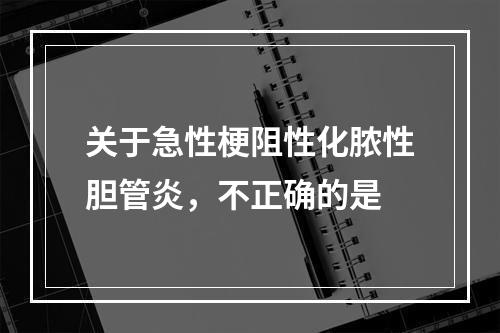 关于急性梗阻性化脓性胆管炎，不正确的是