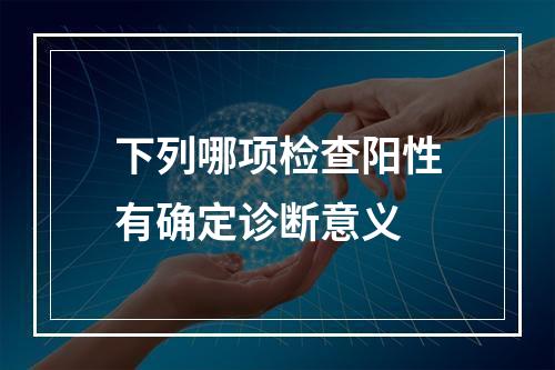 下列哪项检查阳性有确定诊断意义