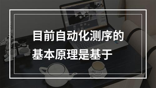 目前自动化测序的基本原理是基于