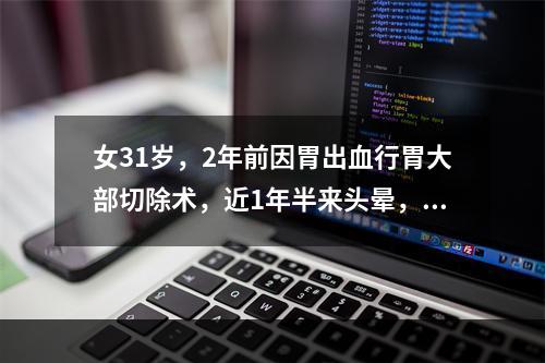 女31岁，2年前因胃出血行胃大部切除术，近1年半来头晕，乏力