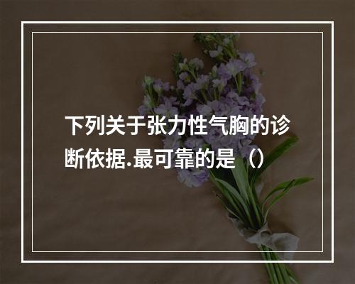 下列关于张力性气胸的诊断依据.最可靠的是（）