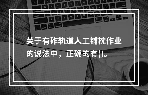 关于有砟轨道人工铺枕作业的说法中，正确的有()。