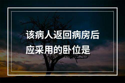 该病人返回病房后应采用的卧位是