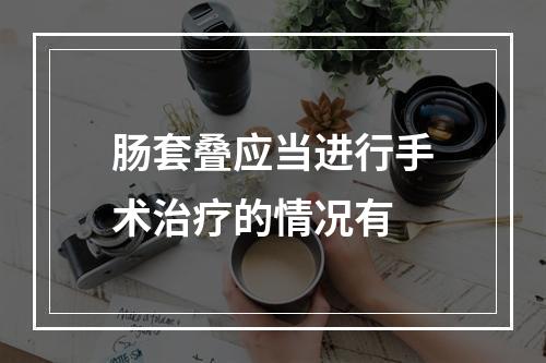 肠套叠应当进行手术治疗的情况有